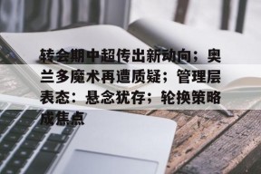 Kaiyun中国官网-关于转会期中超传出新动向；奥兰多魔术再遭质疑；管理层表态：悬念犹存；轮换策略成焦点的信息