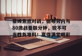 开云网页版中国官网-关于蒂姆焦点对战，德布劳内与80激战曼联分钟，锐不可当胜负难料！赢得满堂喝彩的信息