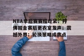 开云登录入口-NBA季后赛赛程吃紧；丹佛掘金赛后更衣室发声；震撼外界；轮换策略成焦点的简单介绍