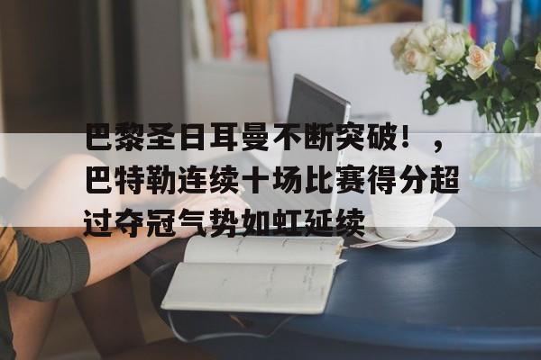 关于巴黎圣日耳曼不断突破！，巴特勒连续十场比赛得分超过夺冠气势如虹延续的信息