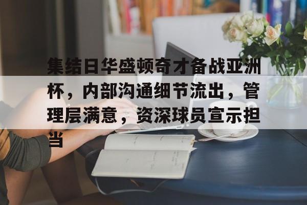 集结日华盛顿奇才备战亚洲杯，内部沟通细节流出，管理层满意，资深球员宣示担当的简单介绍